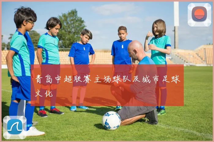 青岛中超联赛主场球队及城市足球文化
